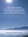 Code Civil Des Francais. Avec des notes indicatives des lois romaines, coutumes, ordonnances, edits et declarations qui ont rapport a chaque article ; ou Conference du Code civil avec les lois anciennes - Henri-Jean-Baptiste Dard