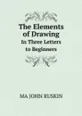 The Elements of Drawing. In Three Letters to Beginners - MA JOHN RUSKIN