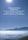 A Manual of Naval Architecture. For the Use of Officers of the Royal Navy, Officers of the Mercantile Marine, Yachtsmen, Shipowners, and Shipbuilders - William Henry White