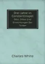 Drei Jahre in Constantinopel. Oder, Sitten Und Einrichtungen Der Turken - Charles White