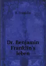 Dr. Benjamin Franklin.s leben - B. Franklin