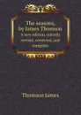 The seasons, by James Thomson. A new edition, entirely revised, corrected, and complete - Thomson James