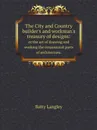 The City and Country builder.s and workman.s treasury of designs:. or the art of drawing and working the ornamental parts of architecture. - Batty Langley