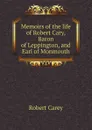 Memoirs of the life of Robert Cary, Baron of Leppington, and Earl of Monmouth - Robert Carey