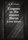 L.ingenu or, the sincere Huron. A true history - M. de Voltaire