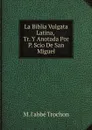 La Biblia Vulgata Latina, Tr. Y Anotada Por P. Scio De San Miguel - M. l'abbé Trochon