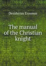 The manual of the Christian knight - Erasmus Desiderius