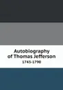 Autobiography of Thomas Jefferson 1743-1790 - Thomas Jefferson