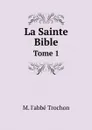 La Sainte Bible. Tome 1 - M. l'abbé Trochon