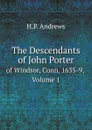 The Descendants of John Porter. of Windsor, Conn. 1635-9, Volume 1 - H.P. Andrews