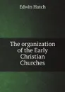 The organization of the Early Christian Churches - Edwin Hatch