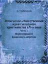 Религиозно-общественный идеал западного христианства в V-м веке. Часть 1. Миросозерцание Блаженного Августина - Е. Трубецкой