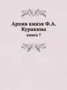 Архив князя Ф.А. Куракина. книга 7 - Ф.А. Куракин