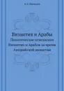Византия и Арабы. Политические отношения Византии и Арабов за время Аморийской династии - А.А. Васильев