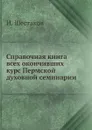 Справочная книга всех окончивших курс Пермской духовной семинарии - И. Шестаков