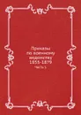 Приказы по военному ведомству 1855-1879. Часть 1 - Коллектив авторов