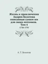 Жизнь и приключения Андрея Болотова описанныя самим им для своих потомков. Том 4. 1738-1795 - А. Т. Болотов