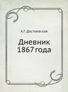 Дневник 1867 года - А.Г. Достоевская