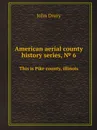 American aerial county history series, . 6. This is Pike county, illinois - John Drury