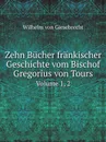 Zehn Bucher frankischer Geschichte vom Bischof Gregorius von Tours. Volume 1, 2 - Wilhelm von Giesebrecht