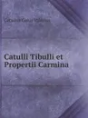 Catulli Tibulli et Propertii Carmina - Catullus Gaius Valerius