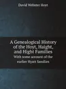 A Genealogical History of the Hoyt, Haight, and Hight Families. With some account of the earlier Hyatt families - David Webster Hoyt