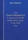 Clavis Homerica. or Lexicon of all the words which occur in the Iliad - John Walker