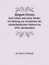 Jurgen Ovens. Sein Leben und seine Werke. Ein Beitrag zur Geschichte der niederlandischen Malerei im XVII. Jahrhundert - Harry Schmidt