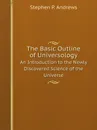 The Basic Outline of Universology. An Introduction to the Newly Discovered Science of the Universe - S.P. Andrews