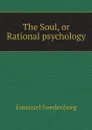 The Soul, or Rational psychology - Emanuel Swedenborg