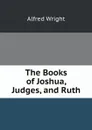 The Books of Joshua, Judges, and Ruth - Alfred Wright