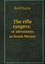 The rifle rangers: or adventures in South Mexico - Reid Mayne