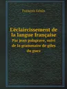 L.eclaircissement de la langue francaise. Par jean palsgrave, suivi de la grammaire de giles du guez - François Génin