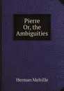 Pierre. Or, the Ambiguities - Melville Herman