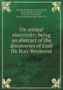 On animal electricity: being an abstract of the discoveries of Emil Du Bois-Reymond - Bence Jones, E.H. Du Bois-Reymond, J.H. ed Müller