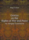 Grotius on the Rights of War and Peace. An Abriged Translation - Hugo Grotius