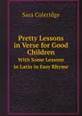 Pretty Lessons in Verse for Good Children. With Some Lessons in Latin in Easy Rhyme - Sara Coleridge