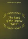 The Book of the Orphic Hymns - Gottfried Hermann Orpheus