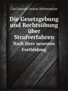 Die Gesetzgebung und Rechtsubung uber Strafverfahren. Nach ihrer neuesten Fortbildung - Carl Joseph Anton Mittermaier