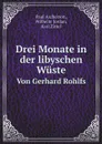 Drei Monate in der libyschen Wuste. Von Gerhard Rohlfs - Paul Ascherson, Wilhelm Jordan, Karl Zittel