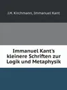 Immanuel Kant.s kleinere Schriften zur Logik und Metaphysik - J.H. Kirchmann, Immanuel Kant