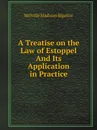 A Treatise on the Law of Estoppel And Its Application in Practice - Melville Madison Bigelow