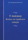 У океана. Жизнь на крайнем севере - В. И. Немирович-Данченко