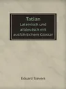 Tatian. Lateinisch und altdeutsch mit ausfuhrlichem Glossar - Eduard Sievers