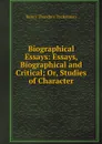 Biographical Essays: Essays, Biographical and Critical; Or, Studies of Character - Henry T. Tuckerman