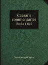 Caesar.s commentaries. Books 1 to 3 - Caesar Gaius Julius