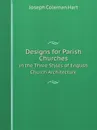 Designs for Parish Churches. in the Three Styles of English Church Architecture - Joseph Coleman Hart