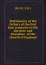 Testimonies of the fathers of the first four centuries to the doctrine and discipline of the church of England - Henry Cary