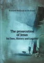 The prosecution of Jesus. Its Date, History and Legality - Richard Wellington Husband