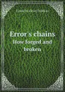 Error.s chains. How forged and broken - Frank Stockton Dobbins